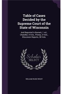 Table of Cases Decided by the Supreme Court of the State of Wisconsin