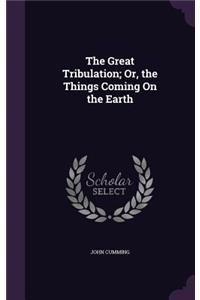 Great Tribulation; Or, the Things Coming On the Earth
