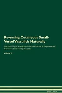 Reversing Cutaneous Small-Vessel Vasculitis Naturally the Raw Vegan Plant-Based Detoxification & Regeneration Workbook for Healing Patients. Volume 2