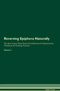 Reversing Epiphora Naturally The Raw Vegan Plant-Based Detoxification & Regeneration Workbook for Healing Patients. Volume 2