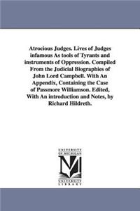 Atrocious Judges. Lives of Judges infamous As tools of Tyrants and instruments of Oppression. Compiled From the Judicial Biographies of John Lord Campbell. With An Appendix, Containing the Case of Passmore Williamson. Edited, With An introduction a