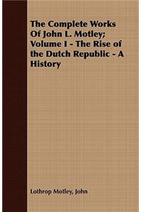 The Complete Works Of John L. Motley; Volume I - The Rise of the Dutch Republic - A History