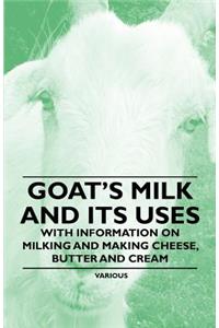 Goat's Milk and Its Uses;With Information on Milking and Making Cheese, Butter and Cream