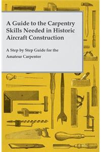Guide to the Carpentry Skills Needed in Historic Aircraft Construction - A Step by Step Guide for the Amateur Carpenter