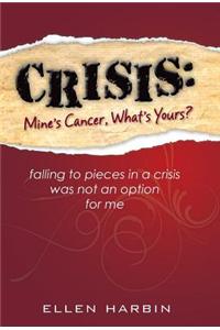 Crisis: Mine's Cancer, What's Yours?: Falling to Pieces in a Crisis Was Not an Option for Me