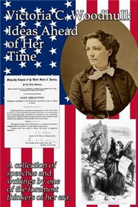 Victoria C. Woodhull: Ideas Ahead of Her Time: A Collection of Speeches and Writings by One of the Foremost Thinkers of Her Era.