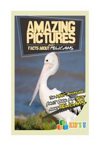 Amazing Pictures and Facts about Pelicans: The Most Amazing Fact Book for Kids about Pelicans