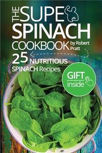 The Super Spinach Cookbook. 25 Nutritious Spinach Recipes