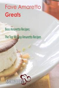 Fave Amaretto Greats: Boss Amaretto Recipes, the Top 90 Easy Amaretto Recipes