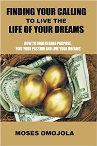 Finding Your Calling To Live The Life Of Your Dreams: How to Understand Purpose, Find your Passion and Live your Dreams