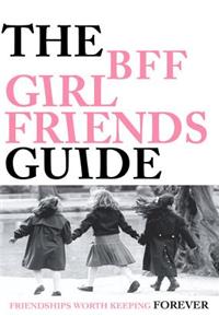 The Bff Girlfriends Guide: Friendships Worth Keeping Forever
