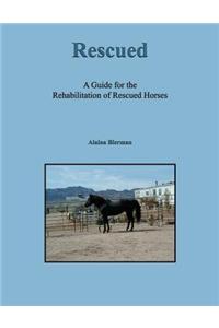Rescued: A Guide for the Rehabilitation of Rescued Horses