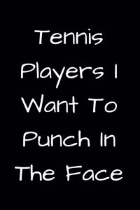 Tennis Players I Want To Punch In The Face