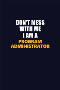 Don't Mess With Me I Am A Program Administrator