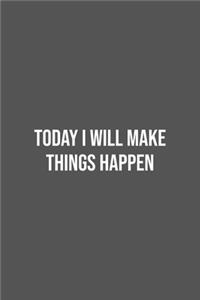 Today I will Make Things Happen.