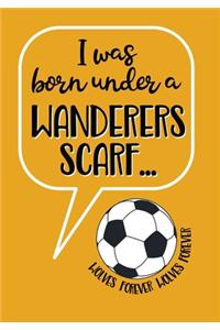 I Was Born Under a Wanderers Scarf - Wolves Forever