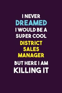 I Never Dreamed I would Be A Super Cool District Sales Manager But Here I Am Killing It