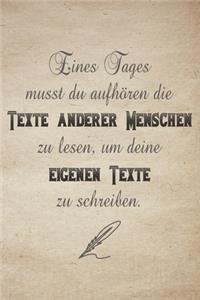 Eines Tages musst du aufhören die Texte anderer Menschen zu lesen, um deine eigenen Texte zu schreiben.