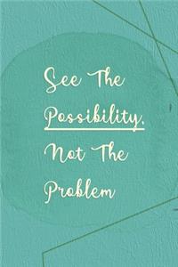See The Possibility, Not The Problem
