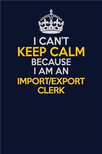 I Can't Keep Calm Because I Am An Import/Export Clerk