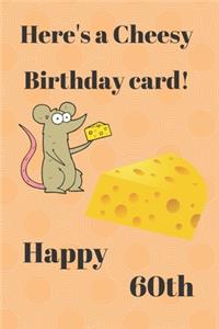 HERE'S A CHEESY BIRTHDAY CARD! HAPPY 60th