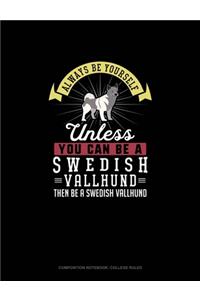 Always Be Yourself Unless You Can Be A Swedish Vallhund Then Be A Swedish Vallhund