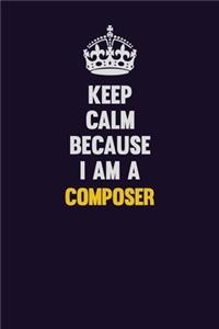 Keep Calm Because I Am A Composer