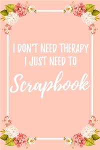 I Don't Need Therapy I Just Need To Scrapbook