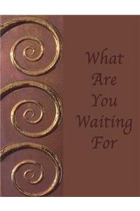 What Are You Waiting For