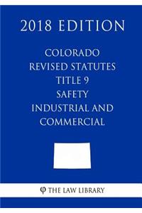 Colorado Revised Statutes - Title 9 - Safety - Industrial and Commercial (2018 Edition)