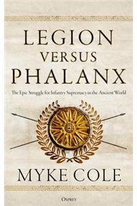 Legion Versus Phalanx: The Epic Struggle for Infantry Supremacy in the Ancient World