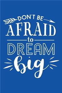 Don't Be Afraid To Dream Big