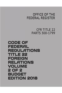 Code of Federal Regulations Title 22 Foreign Relations Volume 2 of 2 Budget Edition 2018