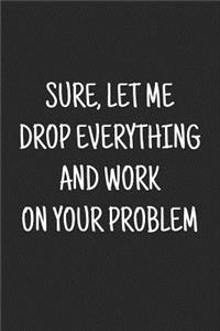 Sure, Let Me Drop Everything and Work on Your Problem