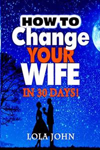 How to Change Your Wife in 30 Days!
