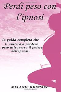 Perdi peso con l'ipnosi: la guida completa che ti aiuterà a perdere peso attraverso il potere dell'ipnosi..