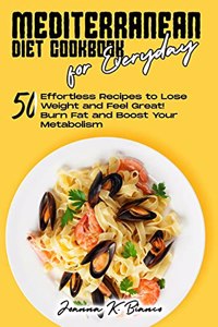 Mediterranean Diet Cookbook for Everyday: 50 Effortless Recipes to Lose Weight and for Healthy Eating Boost Your Metabolism