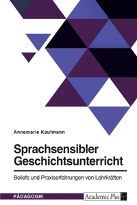 Sprachsensibler Geschichtsunterricht. Beliefs und Praxiserfahrungen von Lehrkräften