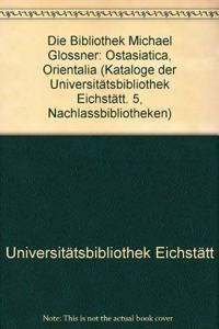 Kataloge Der Universitatsbibliothek Eichstatt / Nachlassbibliotheken / Die Bibliothek Michael Glossner: Ostasiatica, Orientalia