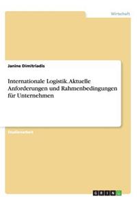 Internationale Logistik. Aktuelle Anforderungen und Rahmenbedingungen für Unternehmen