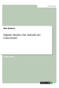 Digitale Medien. Die Zukunft der Unterrichts?