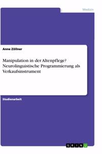 Manipulation in der Altenpflege? Neurolinguistische Programmierung als Verkaufsinstrument