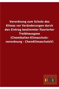 Verordnung zum Schutz des Klimas vor Veränderungen durch den Eintrag bestimmter fluorierter Treibhausgase (Chemikalien-Klimaschutz- verordnung - ChemKlimaschutzV)