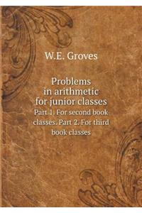 Problems in Arithmetic for Junior Classes Part 1. for Second Book Classes. Part 2. for Third Book Classes