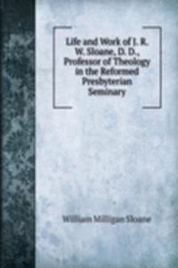 Life and Work of J. R. W. Sloane, D. D., Professor of Theology in the Reformed Presbyterian Seminary