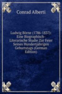 Ludwig Borne (1786-1837): Eine Biographisch-Literarische Studie Zur Feier Seines Hundertjahrigen Geburtstags (German Edition)