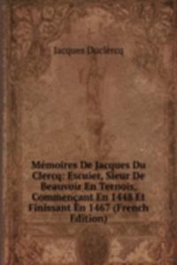 Memoires De Jacques Du Clercq: Escuier, Sieur De Beauvoir En Ternois, Commencant En 1448 Et Finissant En 1467 (French Edition)