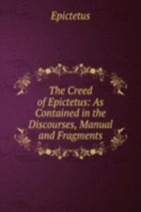 Creed of Epictetus: As Contained in the Discourses, Manual and Fragments