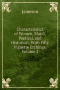 Characteristics of Women, Moral, Poetical, and Historical: With Fifty Vignette Etchings, Volume 2