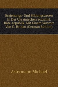 Erziehungs- Und Bildungswesen In Der Ukrainischen Sozialist. Rate-republik. Mit Einem Vorwort Von G. Hrinko (German Edition)